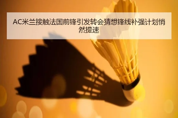 AC米兰接触法国前锋引发转会猜想锋线补强计划悄然提速（NetEase CC）